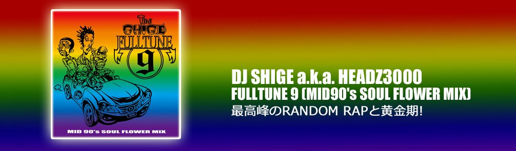 DJ SHIGE a.k.a. HEADZ3000 /  FULLTUNE 9 (MID90's SOUL FLOWER MIX) [MIX CD] - 最高峰のRANDOM RAPと黄金期!