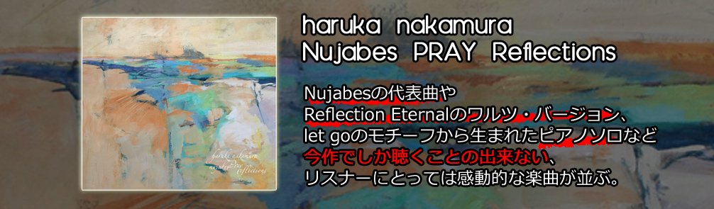 haruka nakamura / Nujabes PRAY Reflections [CD] - Nujabesの代表曲やReflection Eternalのワルツ・バージョン、let goのモチーフから生まれたピアノソロなど今作でしか聴けないバージョン収録！