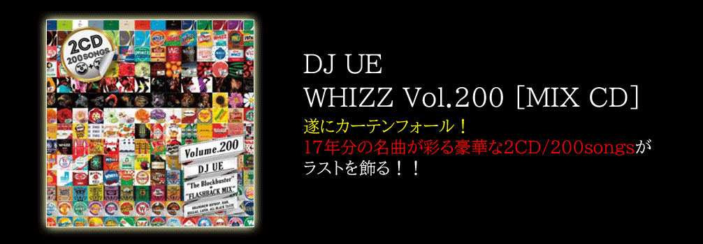 DJ UE / WHIZZ Vol.200 [MIX CD] - 遂にカーテンフォール！17年分の名曲が彩る豪華な2CD/200songsがラストを飾る！！