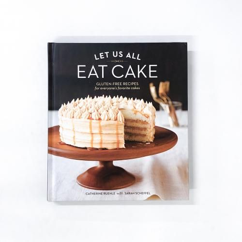 Let Us All Eat Cake: Gluten-Free Recipes for Everyone's Favorite Cakes