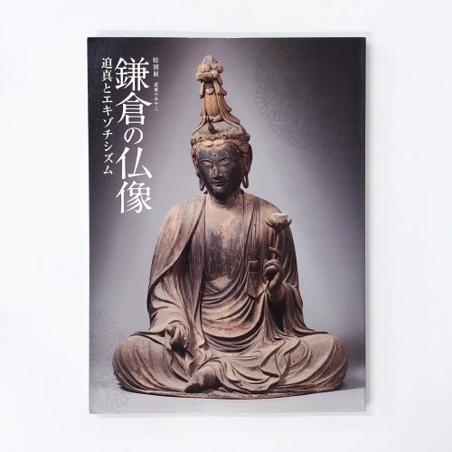 図録　特別展　武家のみやこ　鎌倉の仏像 迫真とエキゾチシズム