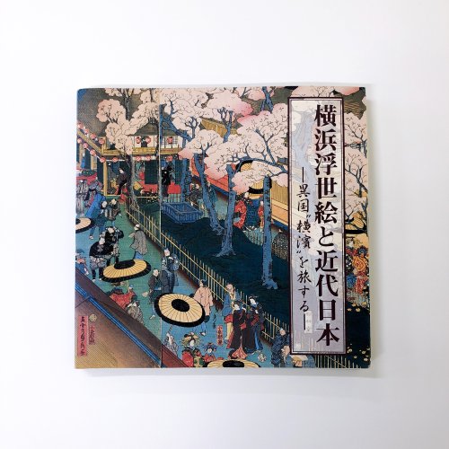 図録　横浜浮世絵と近代日本ー異国”横濱”を旅するー