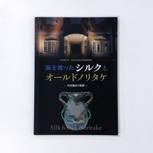 図録 日本絹の里　世界文化遺産関連特別展　海を渡ったシルクとオールドノリタケ　対米輸出の軌跡