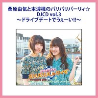 桑原由気と本渡楓のパリパリパーリィ☆DJCD vol.3～ドライブデートでうぇーい！！～ - アニたまＳＨＯＰ